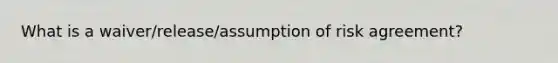 What is a waiver/release/assumption of risk agreement?