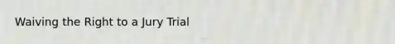 Waiving the Right to a Jury Trial