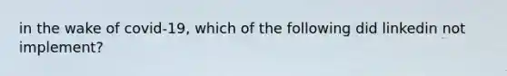 in the wake of covid-19, which of the following did linkedin not implement?