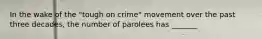 In the wake of the "tough on crime" movement over the past three decades, the number of parolees has _______