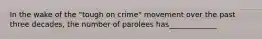 In the wake of the "tough on crime" movement over the past three decades, the number of parolees has_____________