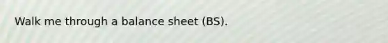 Walk me through a balance sheet (BS).