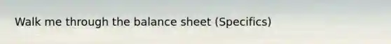 Walk me through the balance sheet (Specifics)