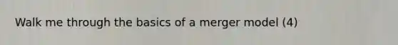 Walk me through the basics of a merger model (4)