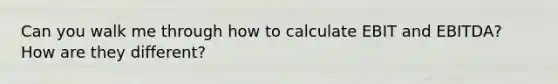 Can you walk me through how to calculate EBIT and EBITDA? How are they different?