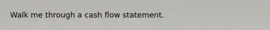 Walk me through a cash flow statement.