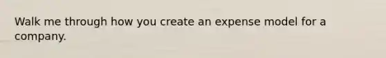 Walk me through how you create an expense model for a company.