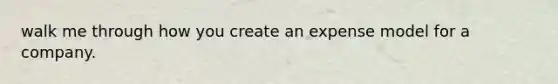 walk me through how you create an expense model for a company.