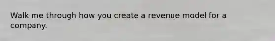 Walk me through how you create a revenue model for a company.