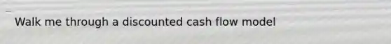 Walk me through a discounted cash flow model