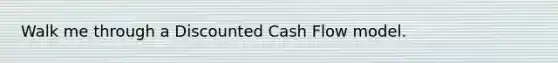 Walk me through a Discounted Cash Flow model.