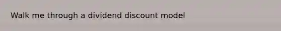 Walk me through a dividend discount model