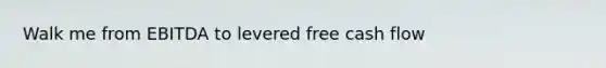 Walk me from EBITDA to levered free cash flow