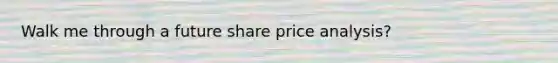 Walk me through a future share price analysis?