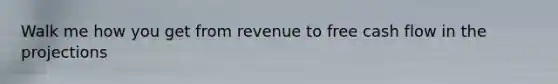 Walk me how you get from revenue to free cash flow in the projections