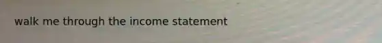 walk me through the <a href='https://www.questionai.com/knowledge/kCPMsnOwdm-income-statement' class='anchor-knowledge'>income statement</a>