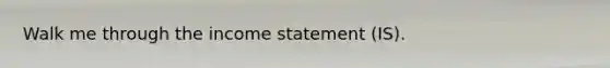 Walk me through the income statement (IS).