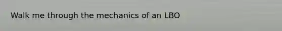 Walk me through the mechanics of an LBO