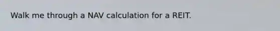 Walk me through a NAV calculation for a REIT.