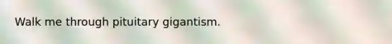 Walk me through pituitary gigantism.