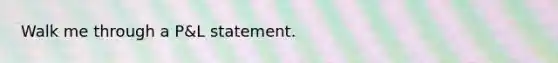 Walk me through a P&L statement.