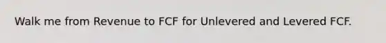 Walk me from Revenue to FCF for Unlevered and Levered FCF.