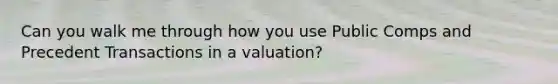 Can you walk me through how you use Public Comps and Precedent Transactions in a valuation?