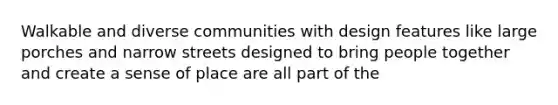 Walkable and diverse communities with design features like large porches and narrow streets designed to bring people together and create a sense of place are all part of the