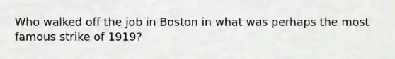 Who walked off the job in Boston in what was perhaps the most famous strike of 1919?