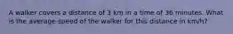 A walker covers a distance of 3 km in a time of 36 minutes. What is the average speed of the walker for this distance in km/h?