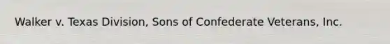 Walker v. Texas Division, Sons of Confederate Veterans, Inc.