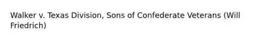 Walker v. Texas Division, Sons of Confederate Veterans (Will Friedrich)