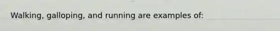 Walking, galloping, and running are examples of: