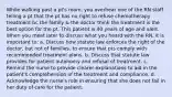 While walking past a pt's room, you overhear one of the RN staff telling a pt that the pt has no right to refuse chemotherapy treatment bc the family & the doctor think the treatment is the best option for the pt. This patient is 40 years of age and alert. When you meet later to discuss what you heard with the RN, it is important to: a. Discuss how statute law enforces the right of the doctor, but not of families, to ensure that pts comply with recommended treatment plans. b. Discuss that statute law provides for patient autonomy and refusal of treatment. c. Remind the nurse to provide clearer explanations to aid in the patient's comprehension of the treatment and compliance. d. Acknowledge the nurse's role in ensuring that she does not fail in her duty of care for the patient.