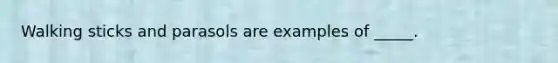 Walking sticks and parasols are examples of _____.