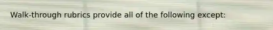 Walk-through rubrics provide all of the following except: