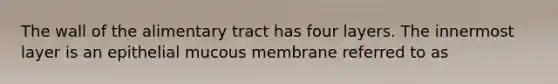 The wall of the alimentary tract has four layers. The innermost layer is an epithelial mucous membrane referred to as
