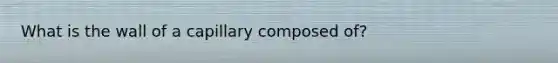 What is the wall of a capillary composed of?