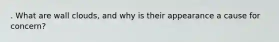 . What are wall clouds, and why is their appearance a cause for concern?