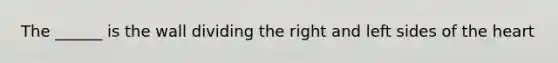 The ______ is the wall dividing the right and left sides of the heart