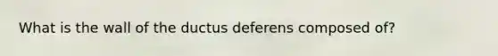 What is the wall of the ductus deferens composed of?