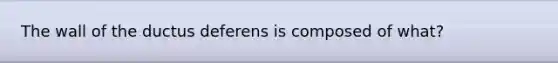 The wall of the ductus deferens is composed of what?