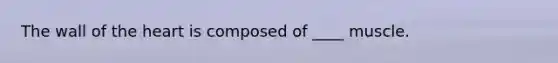 The wall of the heart is composed of ____ muscle.