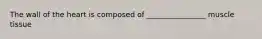 The wall of the heart is composed of ________________ muscle tissue