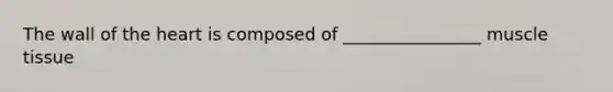 The wall of the heart is composed of ________________ muscle tissue