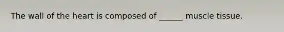 The wall of the heart is composed of ______ muscle tissue.
