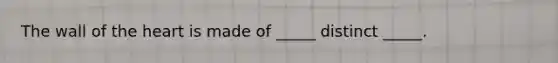 The wall of <a href='https://www.questionai.com/knowledge/kya8ocqc6o-the-heart' class='anchor-knowledge'>the heart</a> is made of _____ distinct _____.