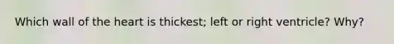 Which wall of <a href='https://www.questionai.com/knowledge/kya8ocqc6o-the-heart' class='anchor-knowledge'>the heart</a> is thickest; left or right ventricle? Why?