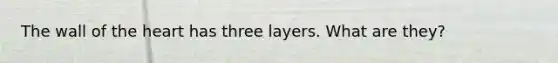 The wall of the heart has three layers. What are they?