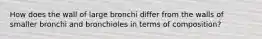 How does the wall of large bronchi differ from the walls of smaller bronchi and bronchioles in terms of composition?